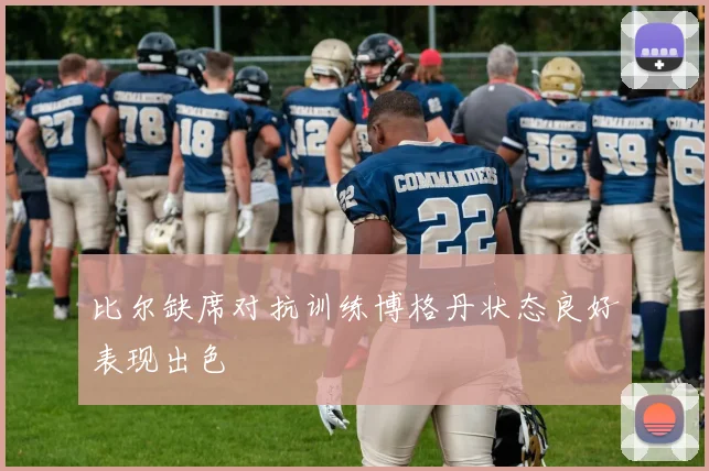 比尔缺席对抗训练博格丹状态良好表现出色