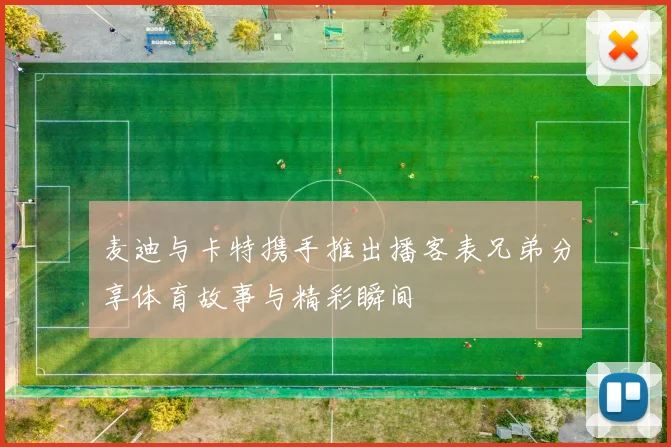 麦迪与卡特携手推出播客表兄弟分享体育故事与精彩瞬间