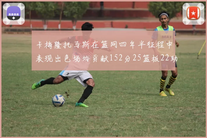 卡梅隆托马斯在篮网四年半征程中表现出色场均贡献152分25篮板22助攻