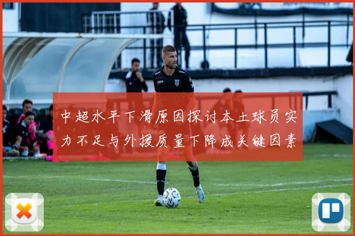 中超水平下滑原因探讨本土球员实力不足与外援质量下降成关键因素