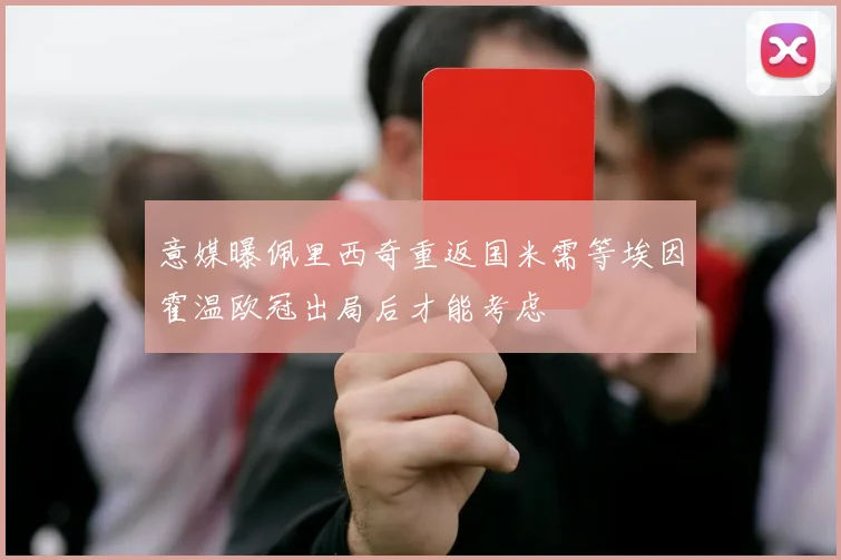 意媒曝佩里西奇重返国米需等埃因霍温欧冠出局后才能考虑