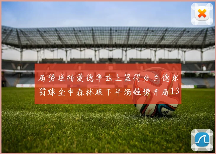 局势逆转爱德华兹上篮得分兰德尔罚球全中森林狼下半场强势开局13-0