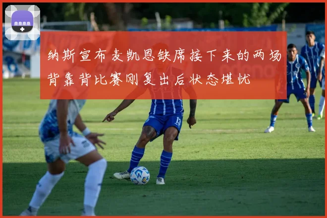 纳斯宣布麦凯恩缺席接下来的两场背靠背比赛刚复出后状态堪忧